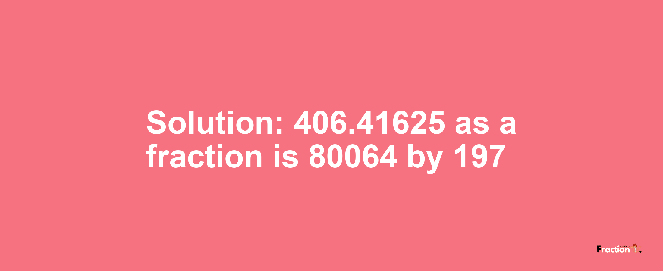 Solution:406.41625 as a fraction is 80064/197